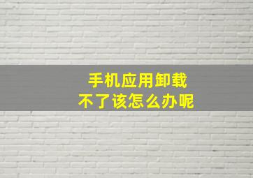 手机应用卸载不了该怎么办呢