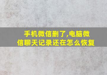 手机微信删了,电脑微信聊天记录还在怎么恢复