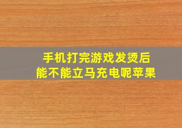 手机打完游戏发烫后能不能立马充电呢苹果