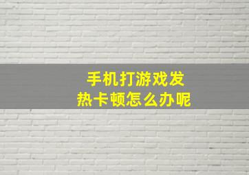 手机打游戏发热卡顿怎么办呢