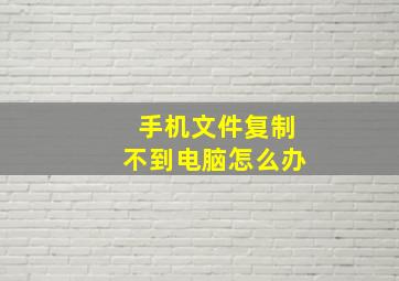 手机文件复制不到电脑怎么办