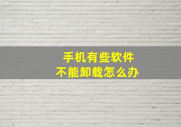 手机有些软件不能卸载怎么办