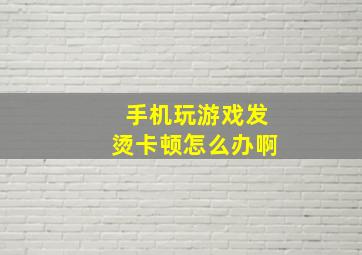 手机玩游戏发烫卡顿怎么办啊