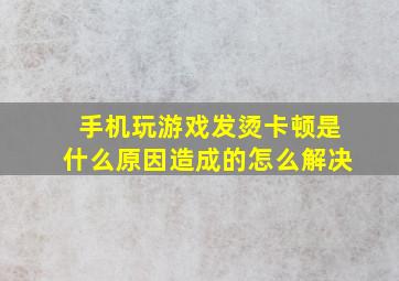 手机玩游戏发烫卡顿是什么原因造成的怎么解决