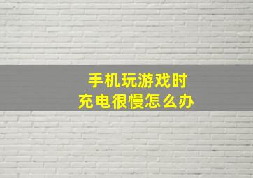 手机玩游戏时充电很慢怎么办