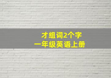 才组词2个字一年级英语上册