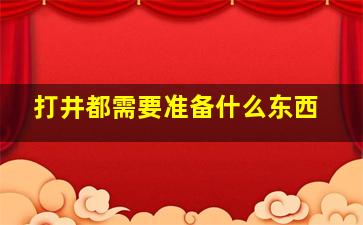 打井都需要准备什么东西