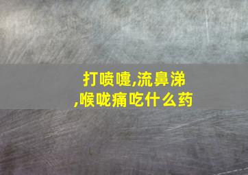 打喷嚏,流鼻涕,喉咙痛吃什么药