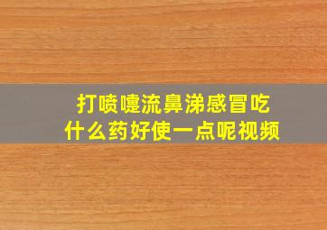 打喷嚏流鼻涕感冒吃什么药好使一点呢视频