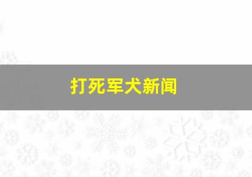 打死军犬新闻