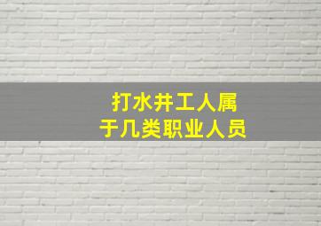 打水井工人属于几类职业人员