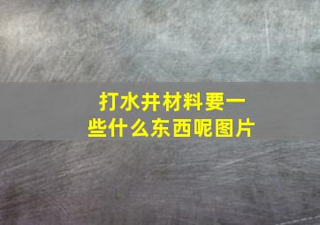 打水井材料要一些什么东西呢图片