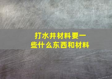 打水井材料要一些什么东西和材料