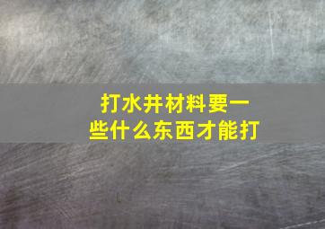 打水井材料要一些什么东西才能打