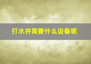 打水井需要什么设备呢