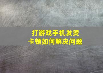 打游戏手机发烫卡顿如何解决问题