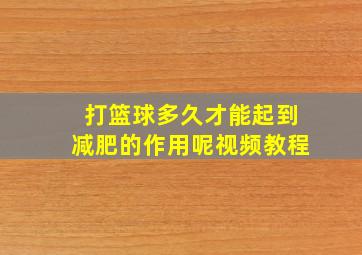 打篮球多久才能起到减肥的作用呢视频教程