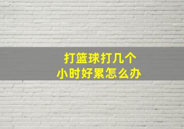 打篮球打几个小时好累怎么办