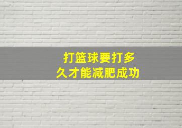 打篮球要打多久才能减肥成功