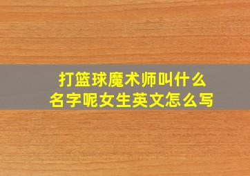 打篮球魔术师叫什么名字呢女生英文怎么写