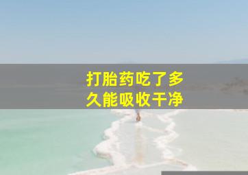 打胎药吃了多久能吸收干净