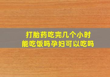 打胎药吃完几个小时能吃饭吗孕妇可以吃吗