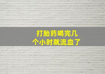 打胎药喝完几个小时就流血了