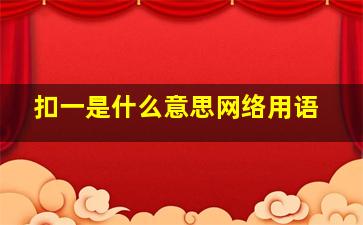 扣一是什么意思网络用语