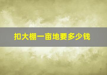 扣大棚一亩地要多少钱