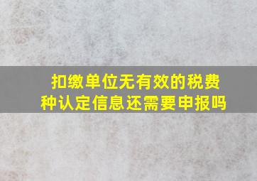 扣缴单位无有效的税费种认定信息还需要申报吗