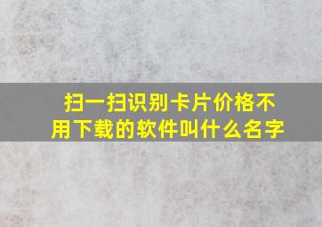 扫一扫识别卡片价格不用下载的软件叫什么名字