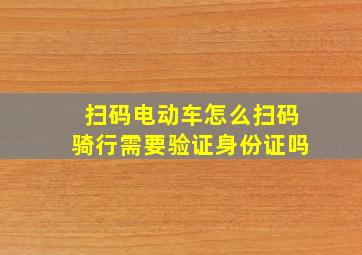 扫码电动车怎么扫码骑行需要验证身份证吗