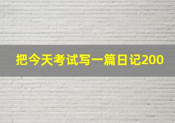 把今天考试写一篇日记200