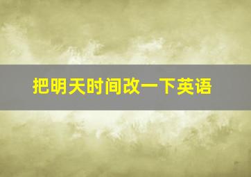 把明天时间改一下英语