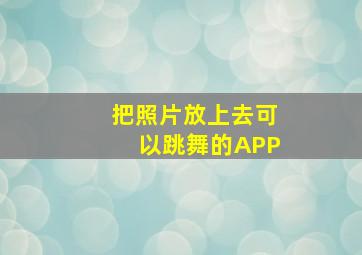 把照片放上去可以跳舞的APP