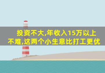 投资不大,年收入15万以上不难,这两个小生意比打工更优