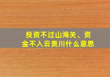 投资不过山海关、资金不入云贵川什么意思