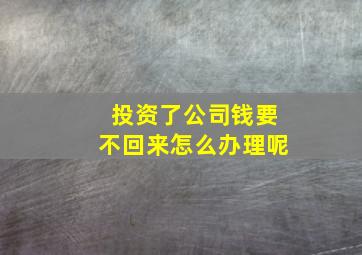 投资了公司钱要不回来怎么办理呢