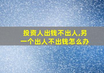 投资人出钱不出人,另一个出人不出钱怎么办