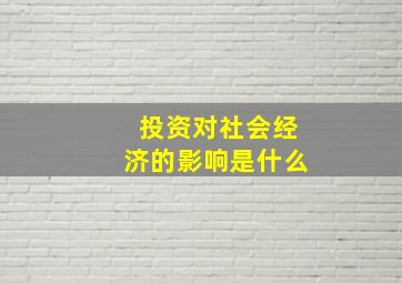 投资对社会经济的影响是什么