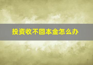 投资收不回本金怎么办