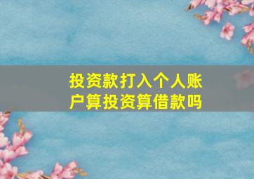 投资款打入个人账户算投资算借款吗