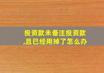 投资款未备注投资款,且已经用掉了怎么办