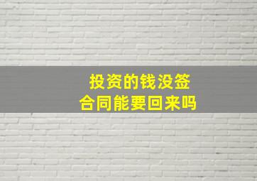 投资的钱没签合同能要回来吗