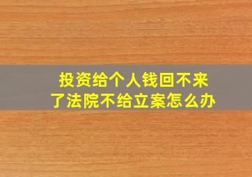 投资给个人钱回不来了法院不给立案怎么办