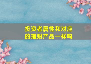 投资者属性和对应的理财产品一样吗