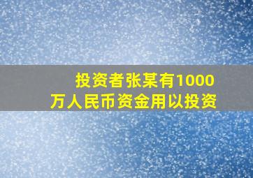 投资者张某有1000万人民币资金用以投资