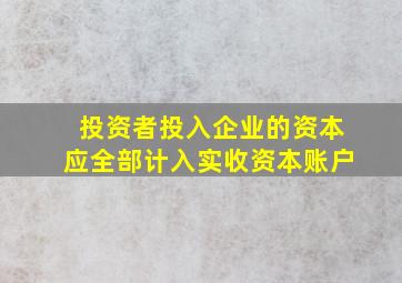 投资者投入企业的资本应全部计入实收资本账户