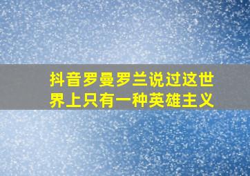 抖音罗曼罗兰说过这世界上只有一种英雄主义