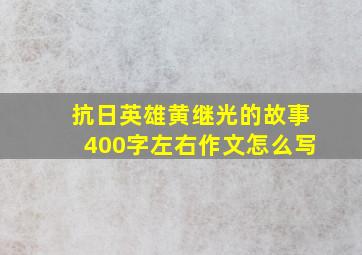 抗日英雄黄继光的故事400字左右作文怎么写